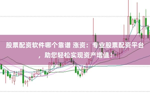 股票配资软件哪个靠谱 涨资：专业股票配资平台，助您轻松实现资产增值！