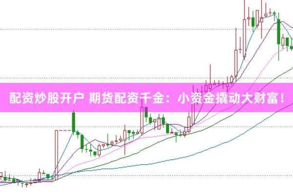 配资炒股开户 期货配资千金:小资金撬动大财富!
