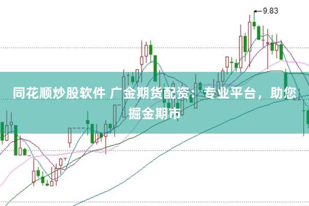 同花顺炒股软件 广金期货配资:专业平台,助您掘金期市
