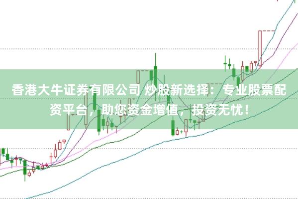 香港大牛证券有限公司 炒股新选择:专业股票配资平台,助您资金增值,投资无忧!