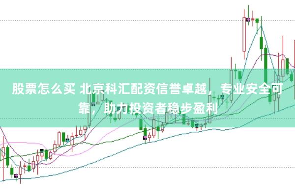 股票怎么买 北京科汇配资信誉卓越，专业安全可靠，助力投资者稳步盈利