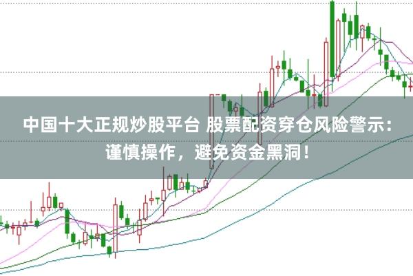 中国十大正规炒股平台 股票配资穿仓风险警示:谨慎操作,避免资金黑洞!