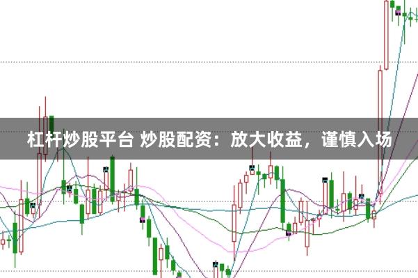 杠杆炒股平台 炒股配资:放大收益,谨慎入场