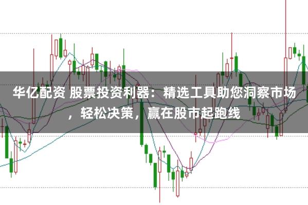 华亿配资 股票投资利器:精选工具助您洞察市场,轻松决策,赢在股市起跑线