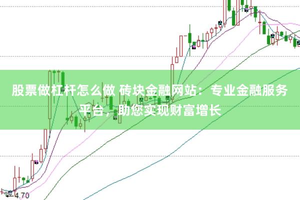 股票做杠杆怎么做 砖块金融网站:专业金融服务平台,助您实现财富增长