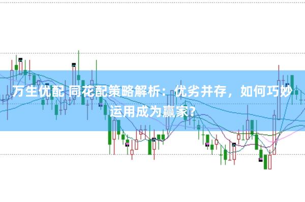 万生优配 同花配策略解析:优劣并存,如何巧妙运用成为赢家?