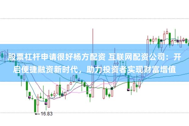 股票杠杆申请很好杨方配资 互联网配资公司:开启便捷融资新时代,助力投资者实现财富增值