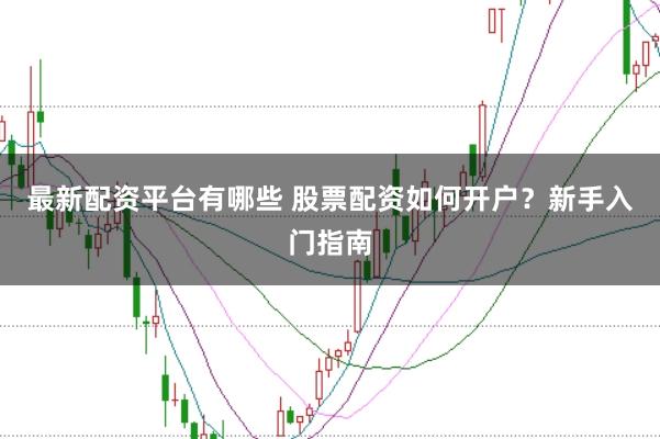 最新配资平台有哪些 股票配资如何开户?新手入门指南